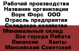 Рабочий производства › Название организации ­ Ворк Форс, ООО › Отрасль предприятия ­ Складское хозяйство › Минимальный оклад ­ 27 000 - Все города Работа » Вакансии   . Ханты-Мансийский,Советский г.